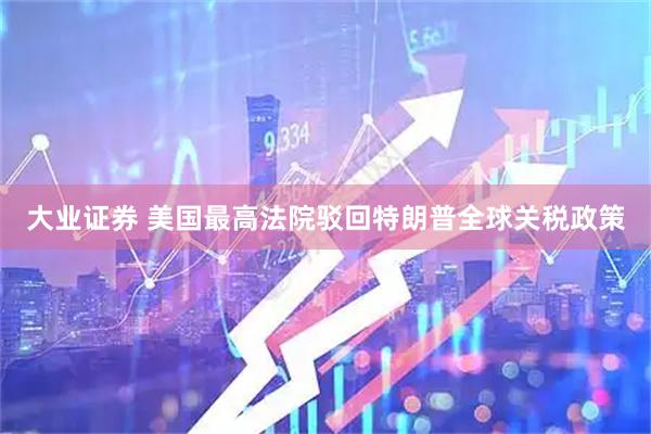 大业证券 美国最高法院驳回特朗普全球关税政策