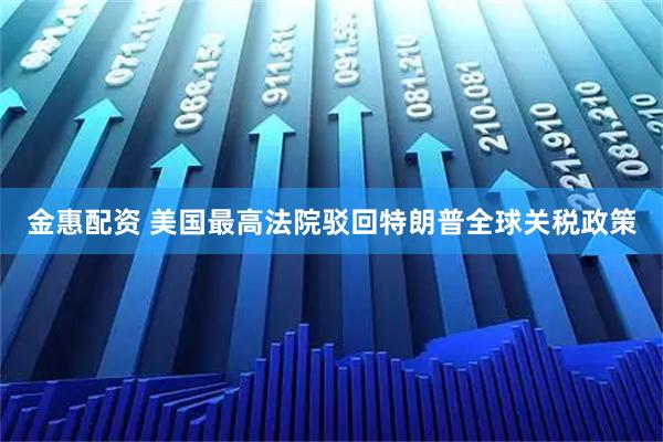 金惠配资 美国最高法院驳回特朗普全球关税政策