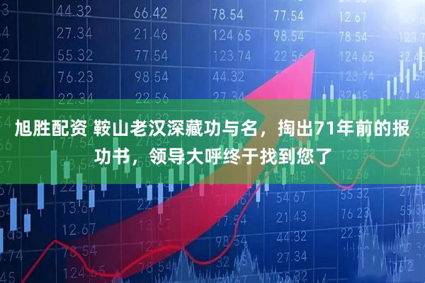 旭胜配资 鞍山老汉深藏功与名，掏出71年前的报功书，领导大呼终于找到您了
