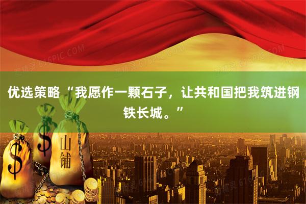 优选策略 “我愿作一颗石子，让共和国把我筑进钢铁长城。”