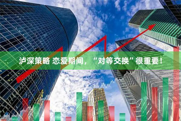 泸深策略 恋爱期间,“对等交换”很重要!