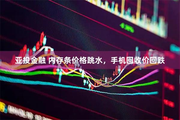亚投金融 内存条价格跳水，手机回收价回跌