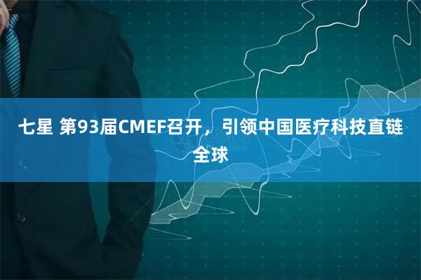 七星 第93届CMEF召开，引领中国医疗科技直链全球