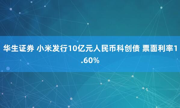 华生证券 小米发行10亿元人民币科创债 票面利率1.60%