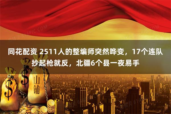 同花配资 2511人的整编师突然哗变，17个连队抄起枪就反，北疆6个县一夜易手