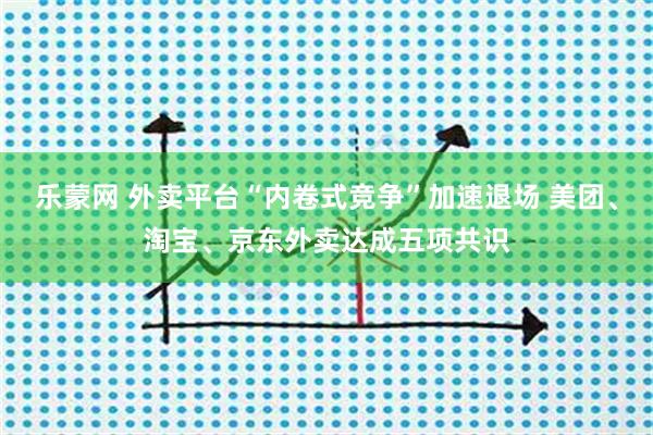 乐蒙网 外卖平台“内卷式竞争”加速退场 美团、淘宝、京东外卖达成五项共识