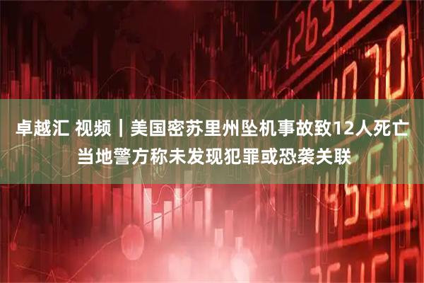 卓越汇 视频｜美国密苏里州坠机事故致12人死亡 当地警方称未发现犯罪或恐袭关联