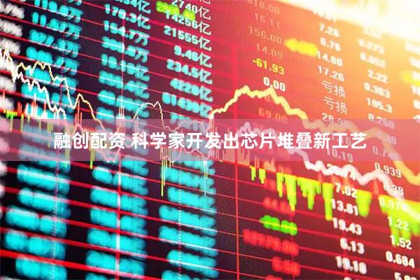 融创配资 科学家开发出芯片堆叠新工艺