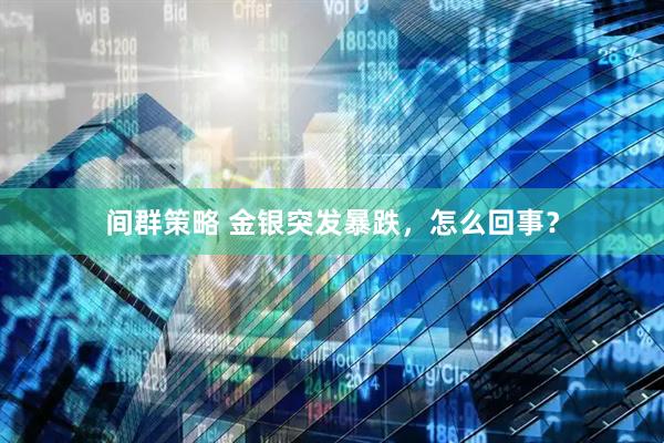 间群策略 金银突发暴跌，怎么回事？