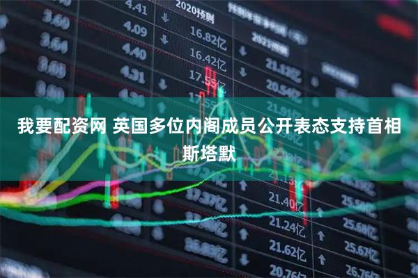 我要配资网 英国多位内阁成员公开表态支持首相斯塔默