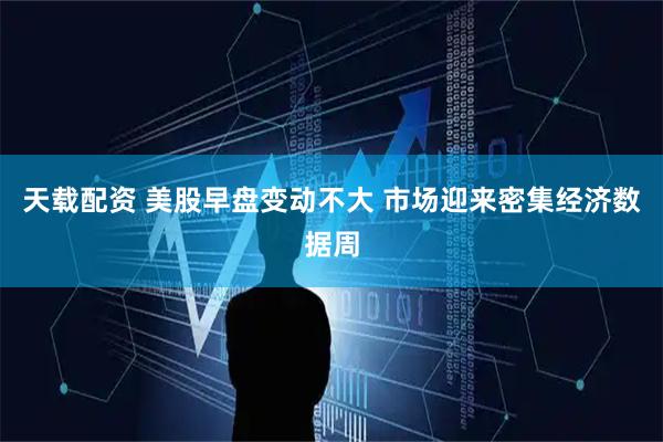 天载配资 美股早盘变动不大 市场迎来密集经济数据周