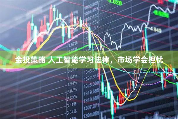金投策略 人工智能学习法律，市场学会担忧