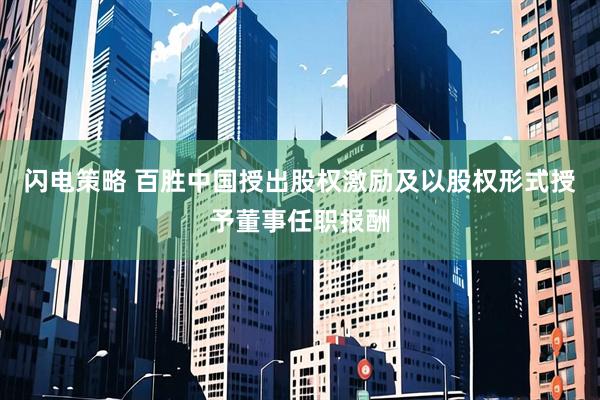 闪电策略 百胜中国授出股权激励及以股权形式授予董事任职报酬