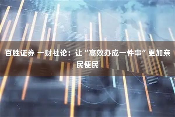百胜证券 一财社论：让“高效办成一件事”更加亲民便民