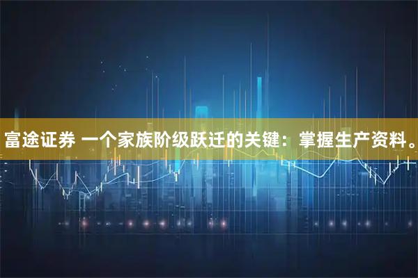 富途证券 一个家族阶级跃迁的关键：掌握生产资料。