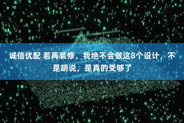 诚信优配 若再装修,我绝不会做这8个设计,不是胡说,是真的受够了