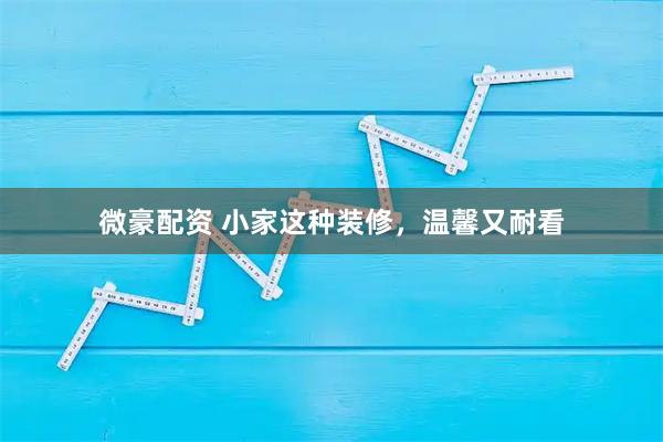 微豪配资 小家这种装修，温馨又耐看