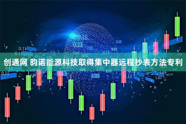 创通网 昀诺能源科技取得集中器远程抄表方法专利