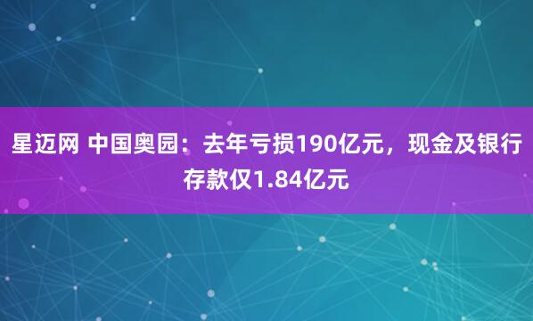 星迈网 中国奥园：去年亏损190亿元，现金及银行存款仅1.84亿元