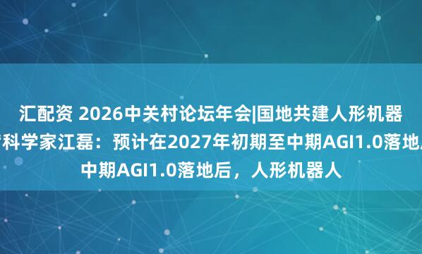 汇配资 2026中关村论坛年会|国地共建人形机器人创新中心首席科学家江磊：预计在2027年初期至中期AGI1.0落地后，人形机器人