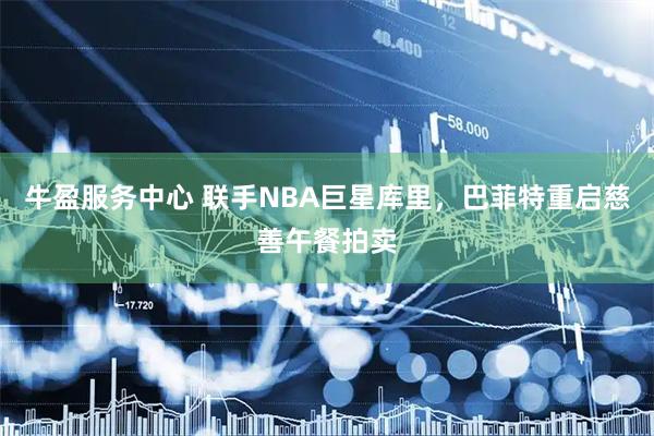 牛盈服务中心 联手NBA巨星库里，巴菲特重启慈善午餐拍卖