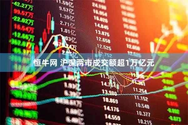 恒牛网 沪深两市成交额超1万亿元