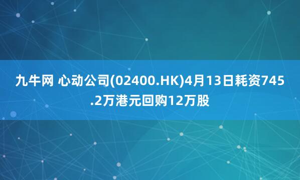 九牛网 心动公司(02400.HK)4月13日耗资745.2万港元回购12万股