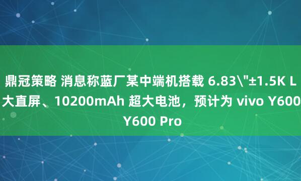 鼎冠策略 消息称蓝厂某中端机搭载 6.83