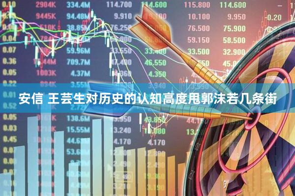 安信 王芸生对历史的认知高度甩郭沫若几条街
