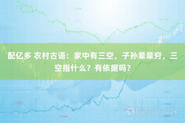 配亿多 农村古语：家中有三空，子孙辈辈穷，三空指什么？有依据吗？