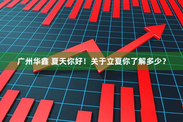 广州华鑫 夏天你好！关于立夏你了解多少？