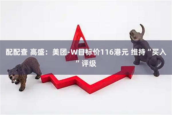 配配查 高盛：美团-W目标价116港元 维持“买入”评级