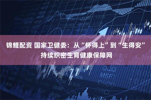 锦鲤配资 国家卫健委:从“怀得上”到“生得安” 持续织密生育健康保障网