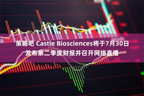 策略吧 Castle Biosciences将于7月30日发布第二季度财报并召开网络直播