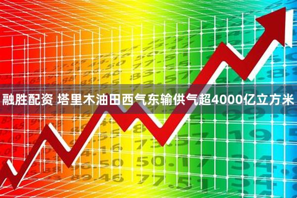 融胜配资 塔里木油田西气东输供气超4000亿立方米