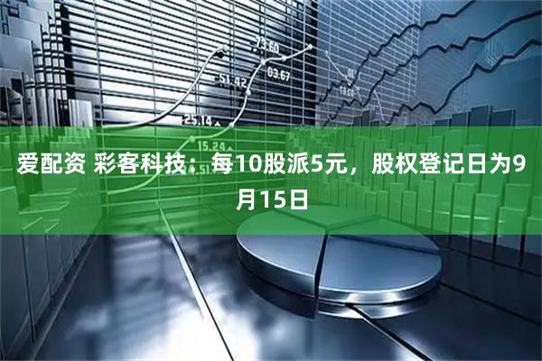 爱配资 彩客科技:每10股派5元,股权登记日为9月15日